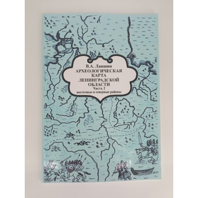 Археологическая карта Ленинградской области. Часть 2. Восточные и северные районы.
